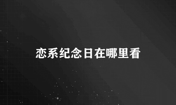恋系纪念日在哪里看