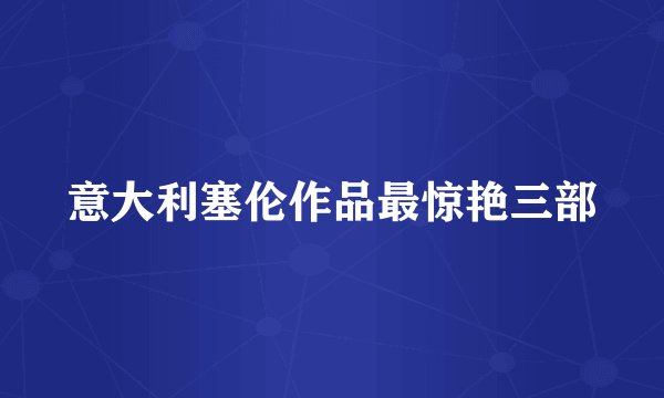 意大利塞伦作品最惊艳三部