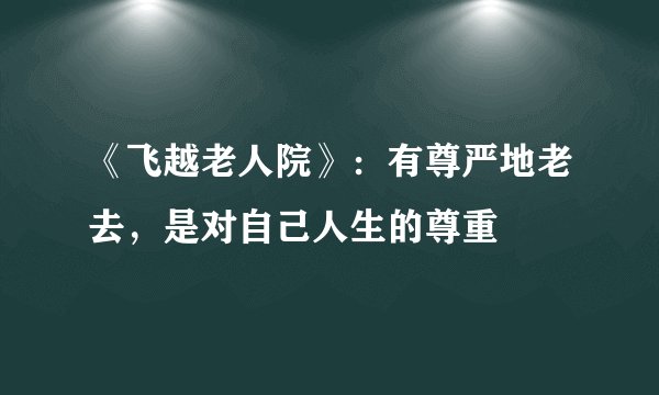 《飞越老人院》：有尊严地老去，是对自己人生的尊重