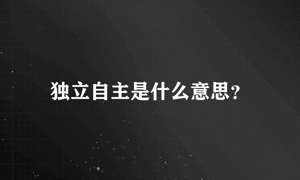 独立自主是什么意思？