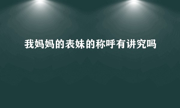 我妈妈的表妹的称呼有讲究吗