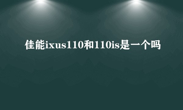 佳能ixus110和110is是一个吗