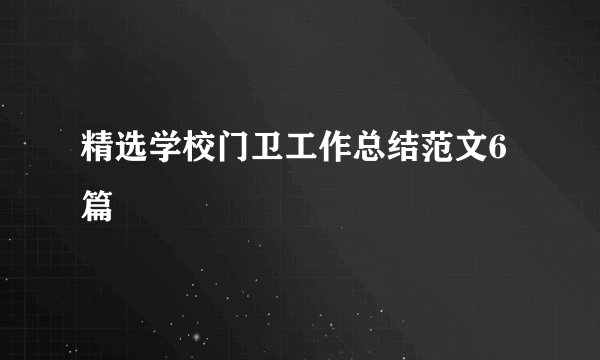 精选学校门卫工作总结范文6篇