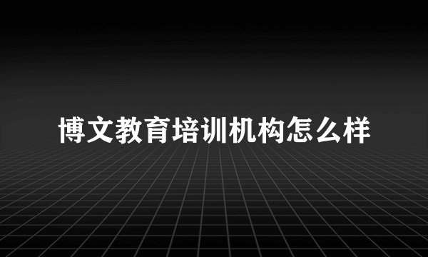 博文教育培训机构怎么样