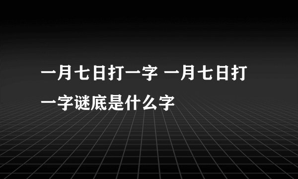 一月七日打一字 一月七日打一字谜底是什么字