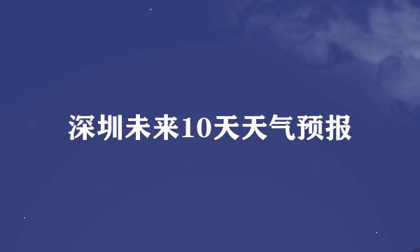 深圳未来10天天气预报
