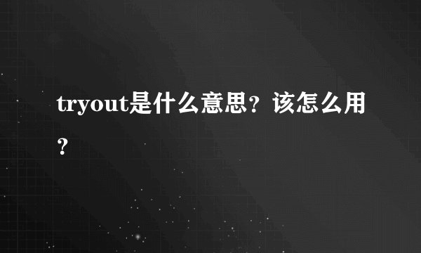 tryout是什么意思？该怎么用？