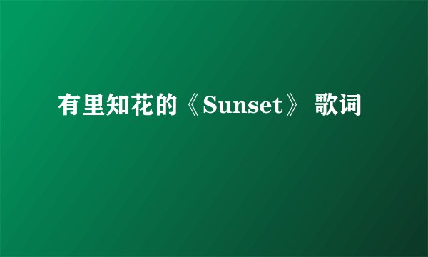 有里知花的《Sunset》 歌词