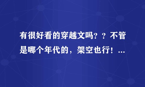 有很好看的穿越文吗？？不管是哪个年代的，架空也行！！！很好看的哦！！