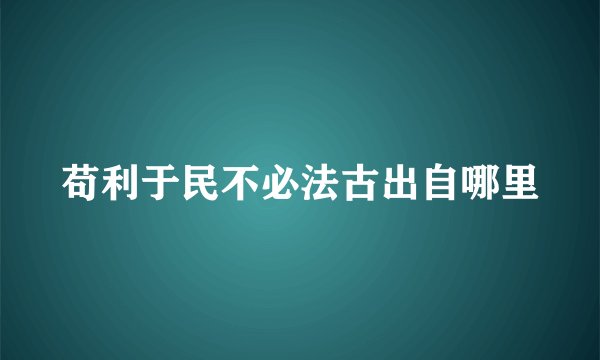 苟利于民不必法古出自哪里