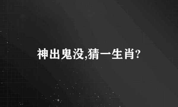 神出鬼没,猜一生肖?