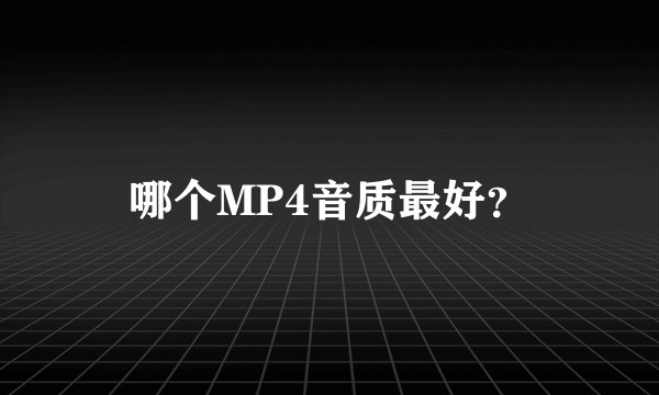 哪个MP4音质最好?