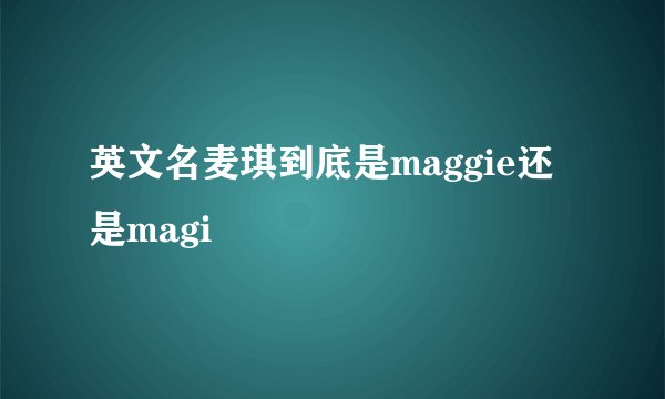 英文名麦琪到底是maggie还是magi