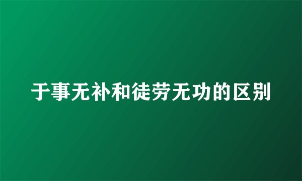 于事无补和徒劳无功的区别