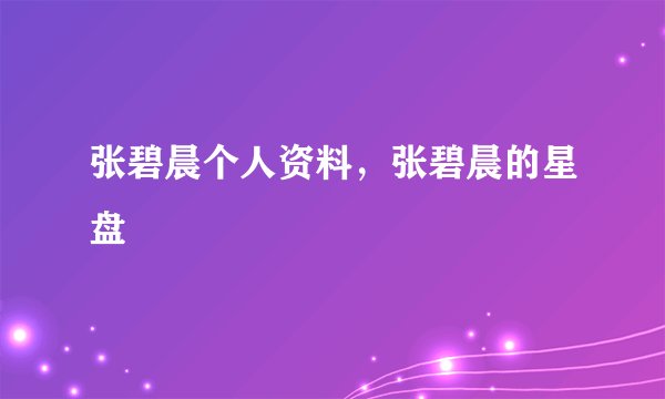 张碧晨个人资料，张碧晨的星盘