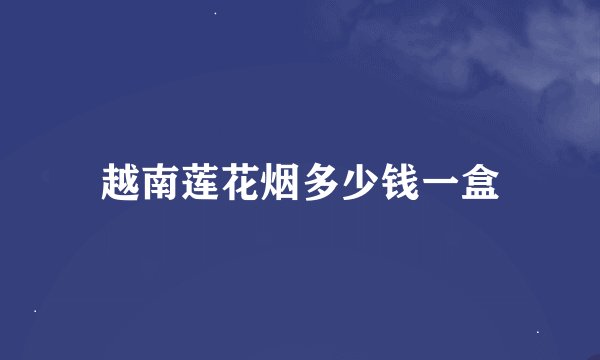越南莲花烟多少钱一盒