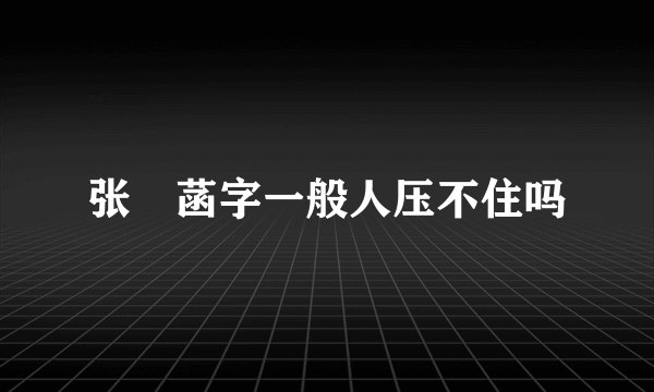 张姩菡字一般人压不住吗