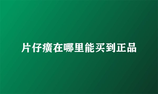 片仔癀在哪里能买到正品