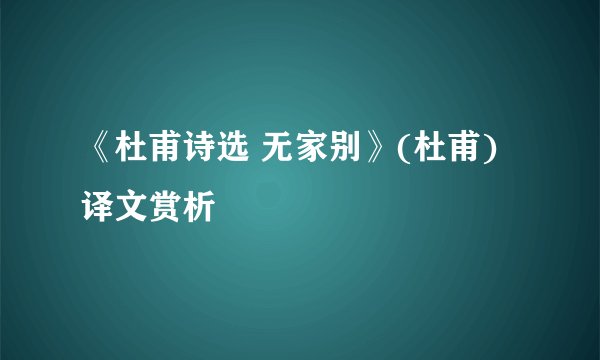 《杜甫诗选 无家别》(杜甫)译文赏析