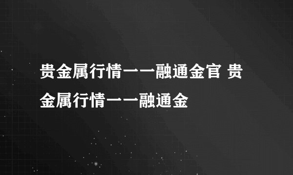 贵金属行情一一融通金官 贵金属行情一一融通金