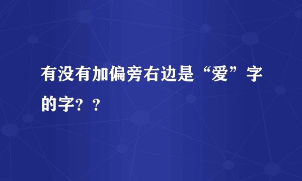 有没有加偏旁右边是“爱”字的字？？