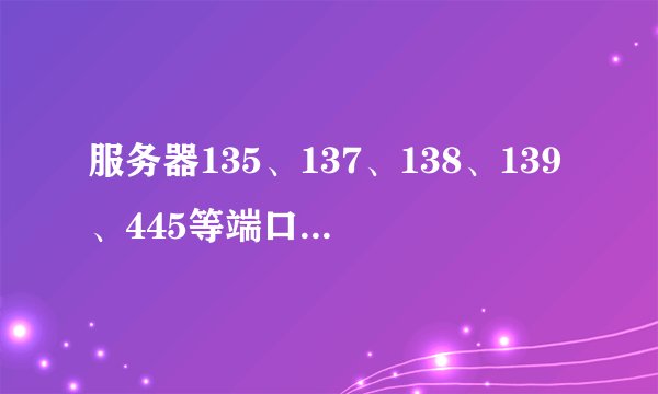 服务器135、137、138、139、445等端口解释和关闭方法