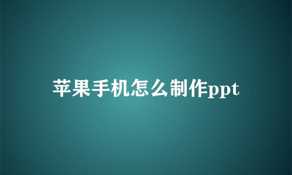 苹果手机怎么制作ppt
