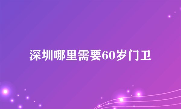 深圳哪里需要60岁门卫