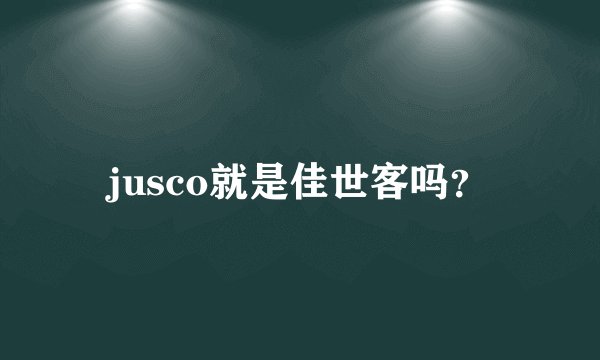 jusco就是佳世客吗？
