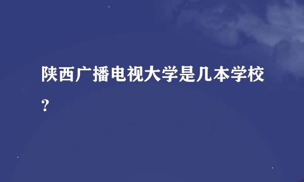 陕西广播电视大学是几本学校？