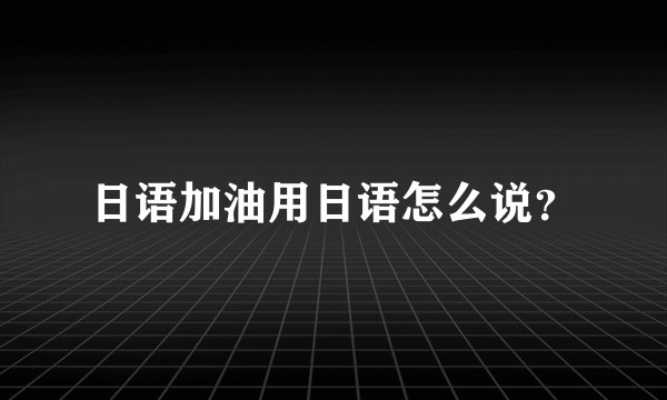 日语加油用日语怎么说？