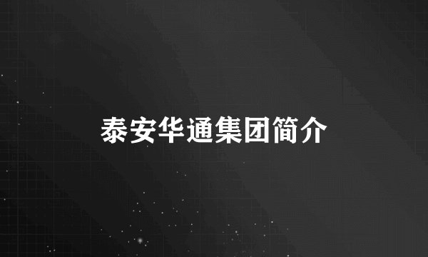 泰安华通集团简介