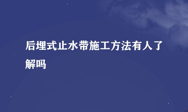 后埋式止水带施工方法有人了解吗
