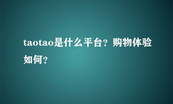 taotao是什么平台？购物体验如何？