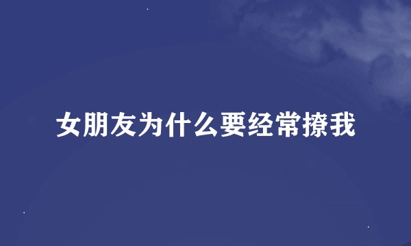 女朋友为什么要经常撩我