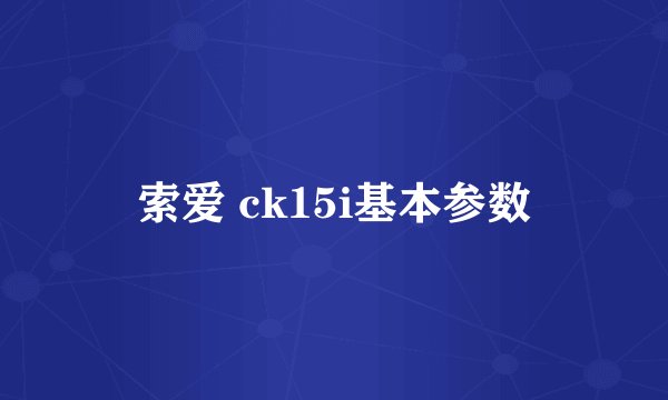 索爱 ck15i基本参数