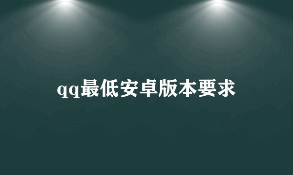 qq最低安卓版本要求