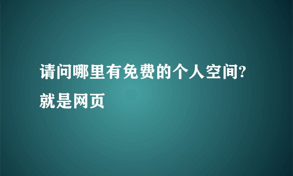 请问哪里有免费的个人空间?就是网页
