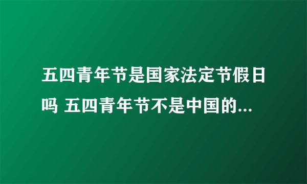 五四青年节是国家法定节假日吗 五四青年节不是中国的法定节假日