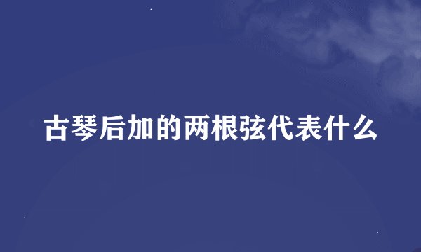 古琴后加的两根弦代表什么