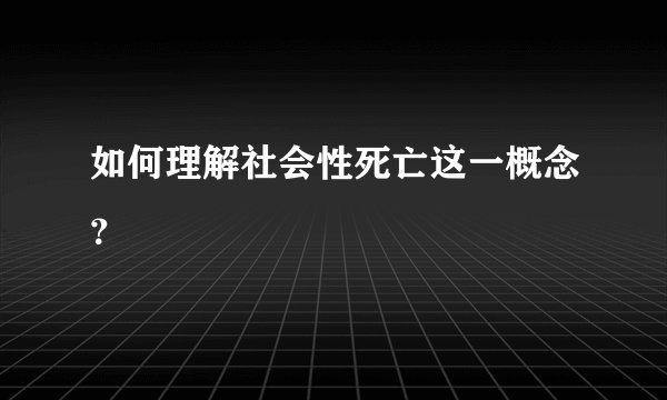 如何理解社会性死亡这一概念？