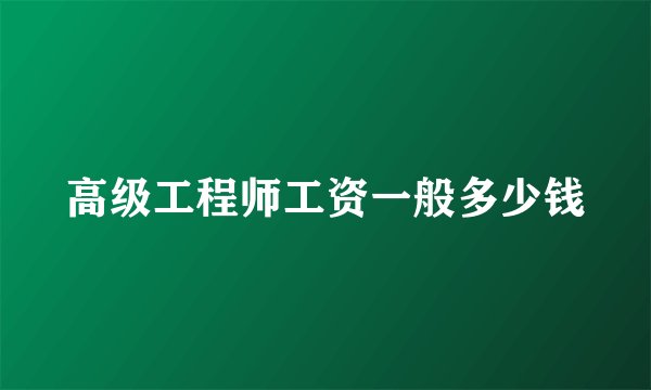 高级工程师工资一般多少钱
