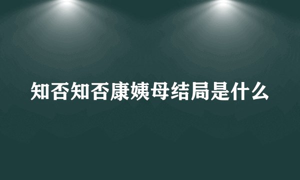 知否知否康姨母结局是什么