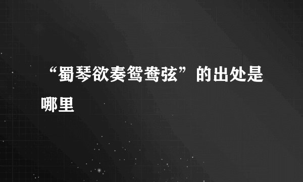 “蜀琴欲奏鸳鸯弦”的出处是哪里