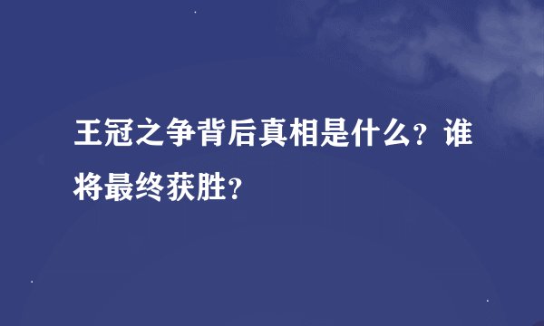王冠之争背后真相是什么？谁将最终获胜？