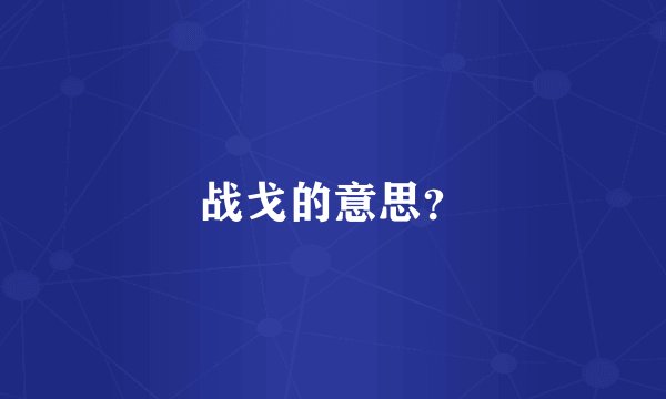 战戈的意思？