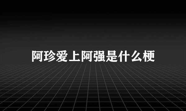 阿珍爱上阿强是什么梗