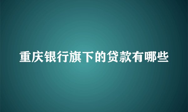 重庆银行旗下的贷款有哪些