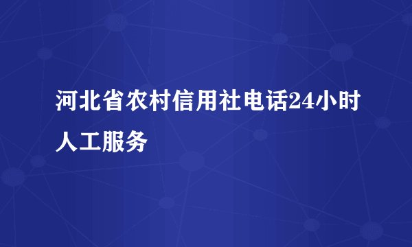 河北省农村信用社电话24小时人工服务