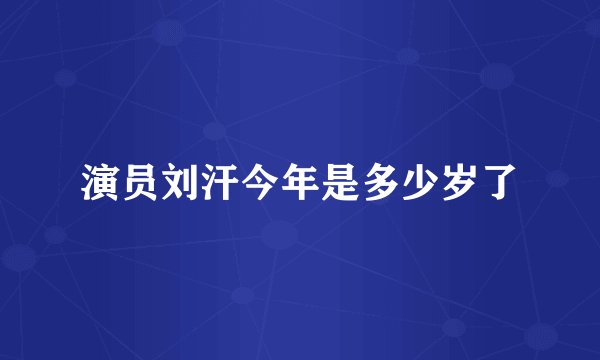 演员刘汗今年是多少岁了